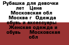 Рубашка для девочки 10-12 лет › Цена ­ 100 - Московская обл., Москва г. Одежда, обувь и аксессуары » Женская одежда и обувь   . Московская обл.